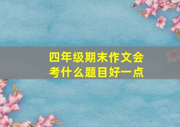 四年级期末作文会考什么题目好一点