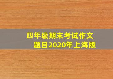 四年级期末考试作文题目2020年上海版