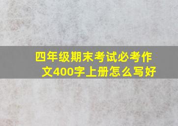 四年级期末考试必考作文400字上册怎么写好