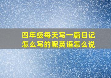 四年级每天写一篇日记怎么写的呢英语怎么说