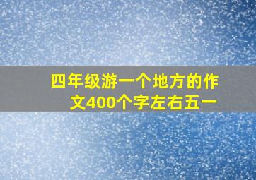 四年级游一个地方的作文400个字左右五一