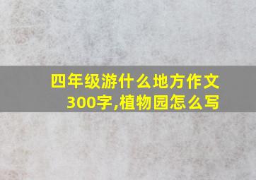 四年级游什么地方作文300字,植物园怎么写