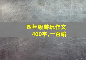 四年级游玩作文400字,一百编