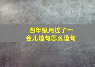 四年级用过了一会儿造句怎么造句