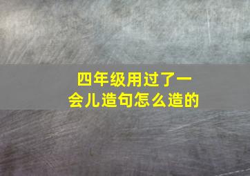 四年级用过了一会儿造句怎么造的