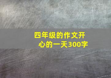 四年级的作文开心的一天300字