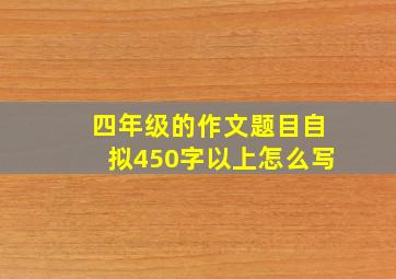 四年级的作文题目自拟450字以上怎么写