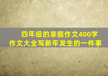 四年级的寒假作文400字作文大全写新年发生的一件事