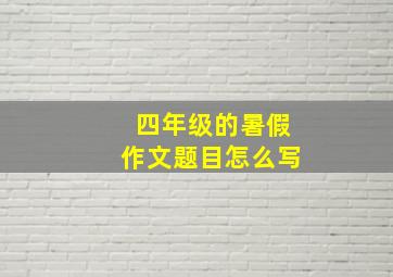 四年级的暑假作文题目怎么写