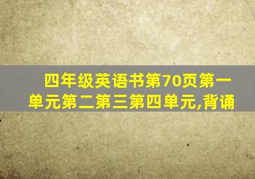 四年级英语书第70页第一单元第二第三第四单元,背诵