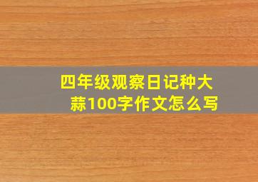 四年级观察日记种大蒜100字作文怎么写