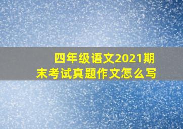 四年级语文2021期末考试真题作文怎么写