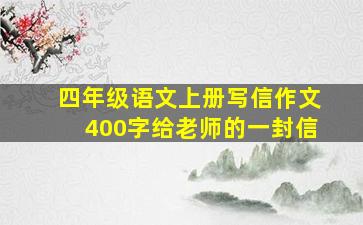 四年级语文上册写信作文400字给老师的一封信