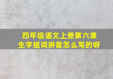 四年级语文上册第六课生字组词拼音怎么写的呀