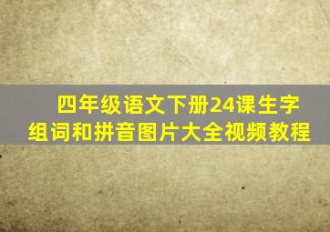 四年级语文下册24课生字组词和拼音图片大全视频教程