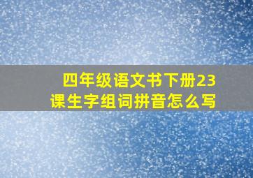 四年级语文书下册23课生字组词拼音怎么写