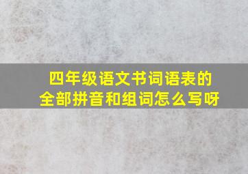 四年级语文书词语表的全部拼音和组词怎么写呀