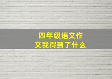 四年级语文作文我得到了什么