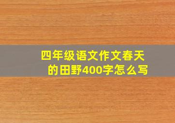 四年级语文作文春天的田野400字怎么写