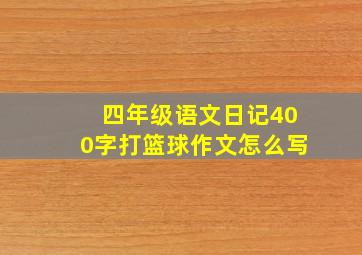 四年级语文日记400字打篮球作文怎么写