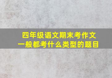 四年级语文期末考作文一般都考什么类型的题目