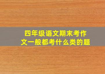 四年级语文期末考作文一般都考什么类的题