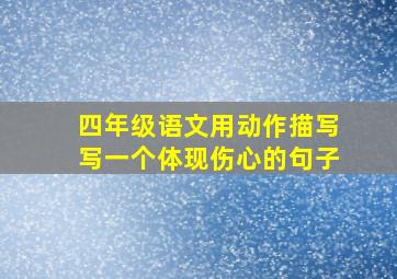 四年级语文用动作描写写一个体现伤心的句子