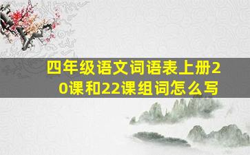 四年级语文词语表上册20课和22课组词怎么写