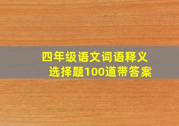 四年级语文词语释义选择题100道带答案