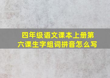 四年级语文课本上册第六课生字组词拼音怎么写