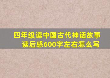 四年级读中国古代神话故事读后感600字左右怎么写