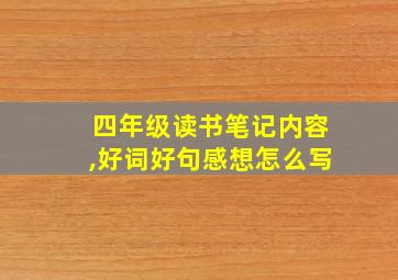 四年级读书笔记内容,好词好句感想怎么写