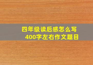 四年级读后感怎么写400字左右作文题目