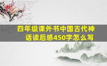 四年级课外书中国古代神话读后感450字怎么写