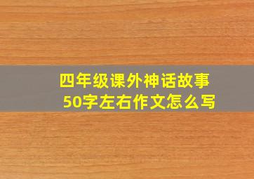 四年级课外神话故事50字左右作文怎么写