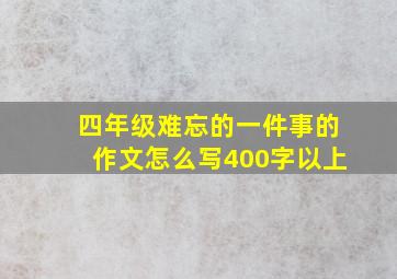 四年级难忘的一件事的作文怎么写400字以上