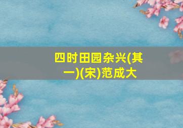 四时田园杂兴(其一)(宋)范成大