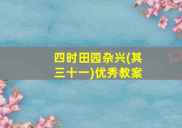 四时田园杂兴(其三十一)优秀教案