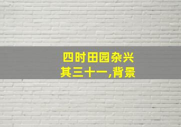 四时田园杂兴其三十一,背景