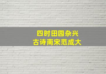 四时田园杂兴古诗南宋范成大