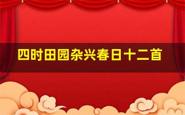 四时田园杂兴春日十二首