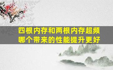 四根内存和两根内存超频哪个带来的性能提升更好