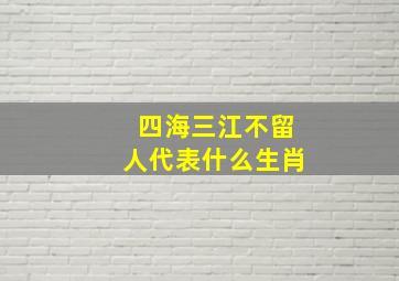 四海三江不留人代表什么生肖