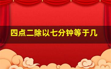 四点二除以七分钟等于几