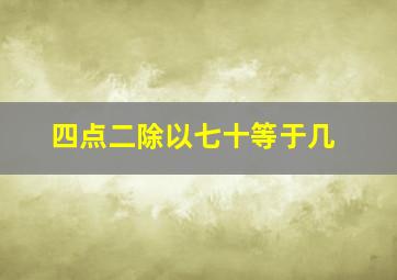 四点二除以七十等于几