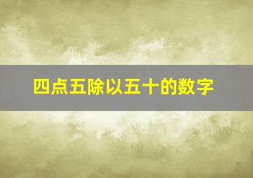 四点五除以五十的数字