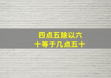 四点五除以六十等于几点五十