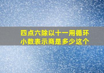 四点六除以十一用循环小数表示商是多少这个