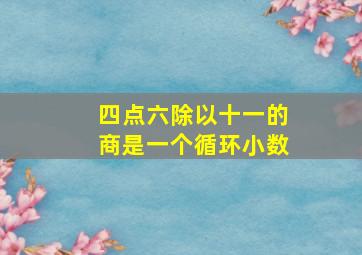 四点六除以十一的商是一个循环小数