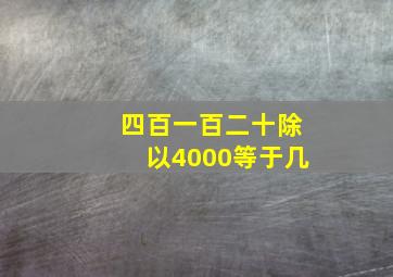 四百一百二十除以4000等于几